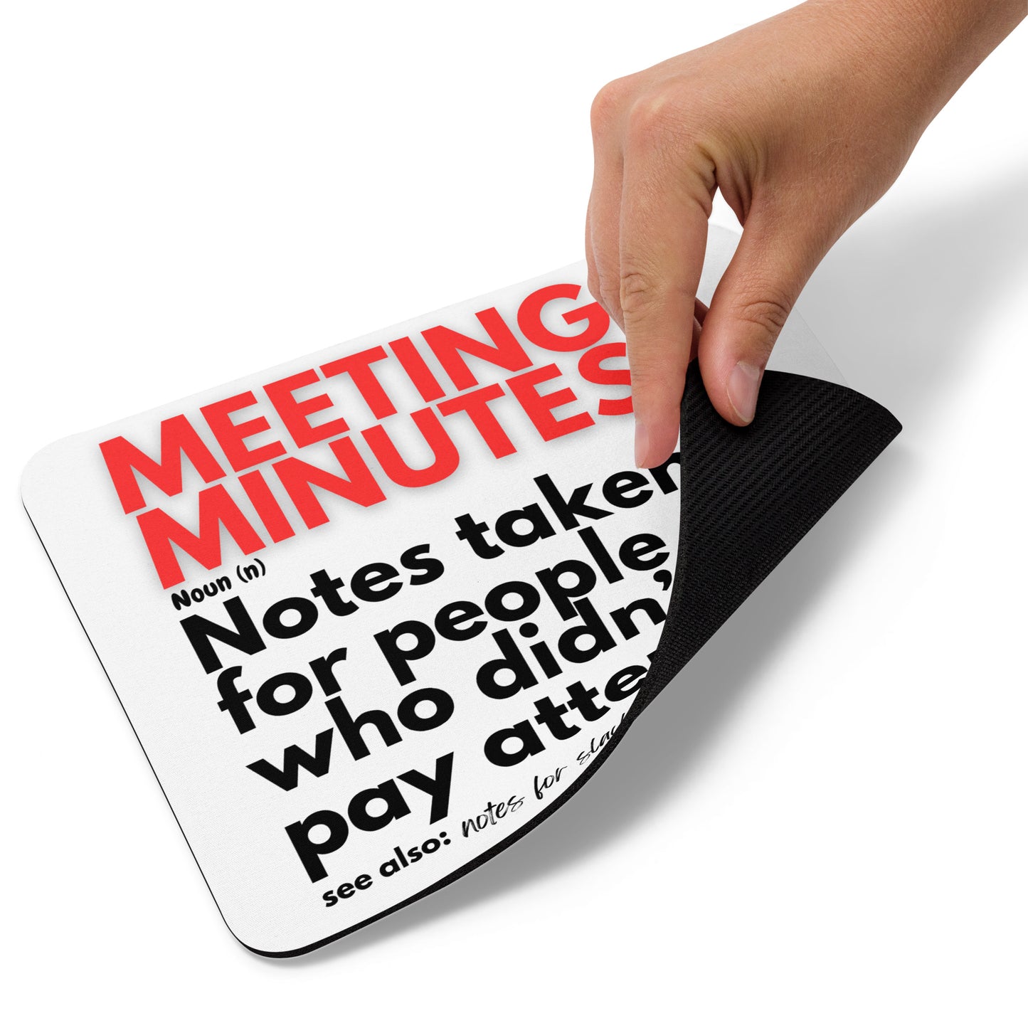 Struggling to pay attention during work meetings. Our mouse pad is a clear reminder of why meeting minutes were invented. Including a rubber base to prevent movement and soft polyester surface allows smooth mouse movement. Corporate Business Store has you covered!